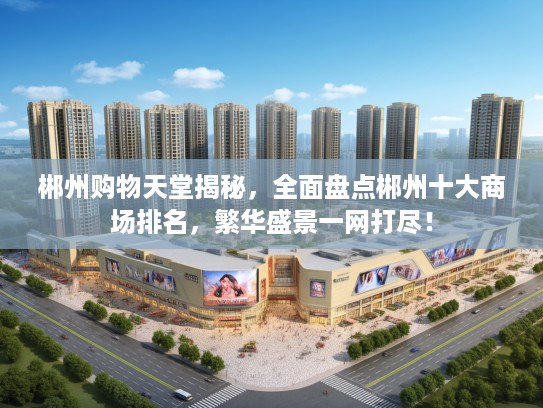 郴州购物天堂揭秘，全面盘点郴州十大商场排名，繁华盛景一网打尽！