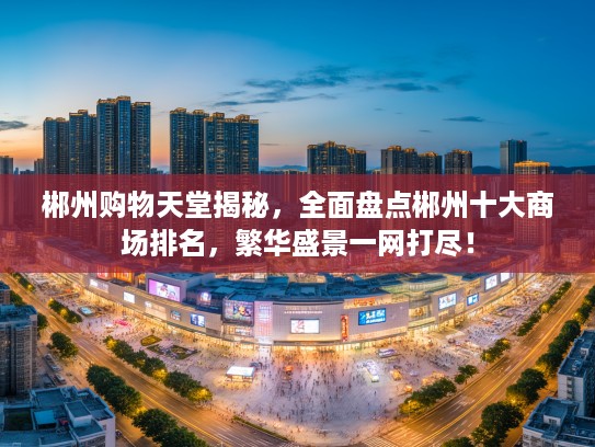 郴州购物天堂揭秘，全面盘点郴州十大商场排名，繁华盛景一网打尽！
