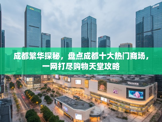 成都繁华探秘，盘点成都十大热门商场，一网打尽购物天堂攻略