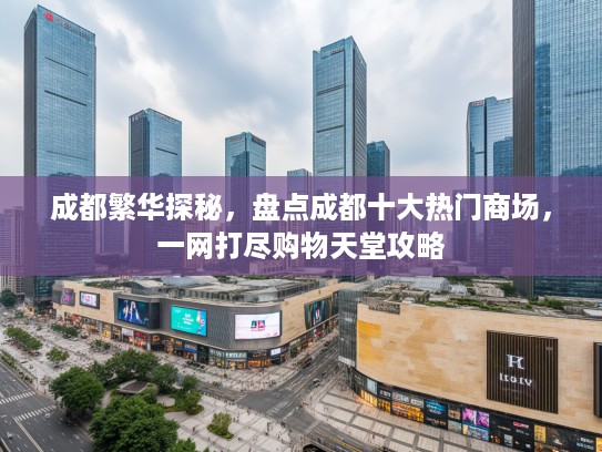 成都繁华探秘，盘点成都十大热门商场，一网打尽购物天堂攻略