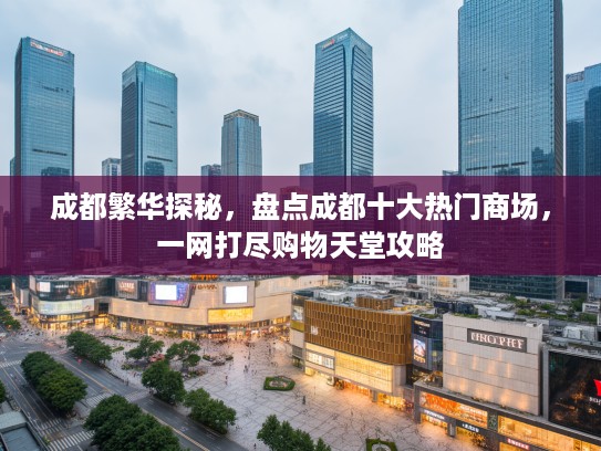 成都繁华探秘，盘点成都十大热门商场，一网打尽购物天堂攻略