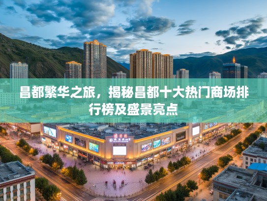昌都繁华之旅，揭秘昌都十大热门商场排行榜及盛景亮点