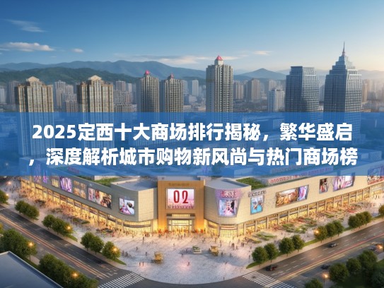 2025定西十大商场排行揭秘，繁华盛启，深度解析城市购物新风尚与热门商场榜单