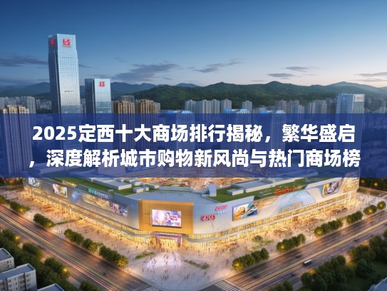 2025定西十大商场排行揭秘，繁华盛启，深度解析城市购物新风尚与热门商场榜单