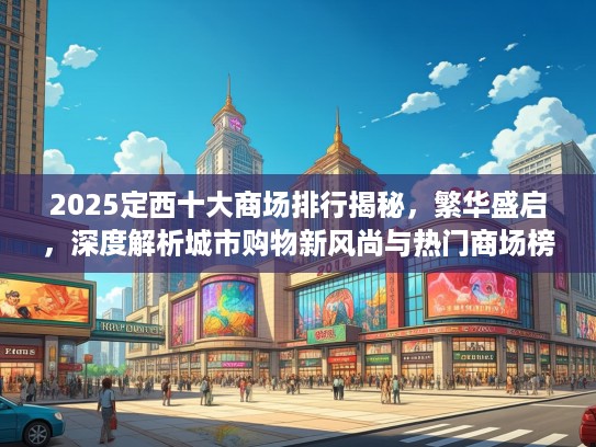 2025定西十大商场排行揭秘，繁华盛启，深度解析城市购物新风尚与热门商场榜单