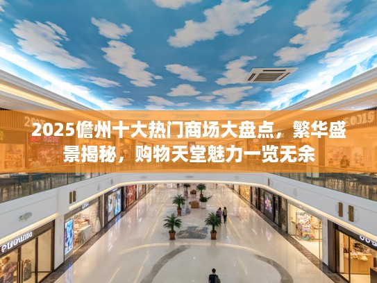 2025儋州十大热门商场大盘点，繁华盛景揭秘，购物天堂魅力一览无余