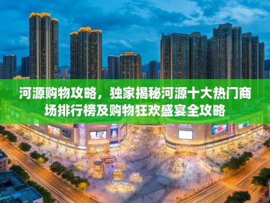 河源购物攻略，独家揭秘河源十大热门商场排行榜及购物狂欢盛宴全攻略