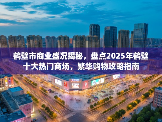 鹤壁市商业盛况揭秘，盘点2025年鹤壁十大热门商场，繁华购物攻略指南