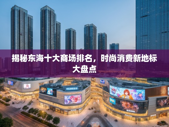 揭秘东海十大商场排名，时尚消费新地标大盘点