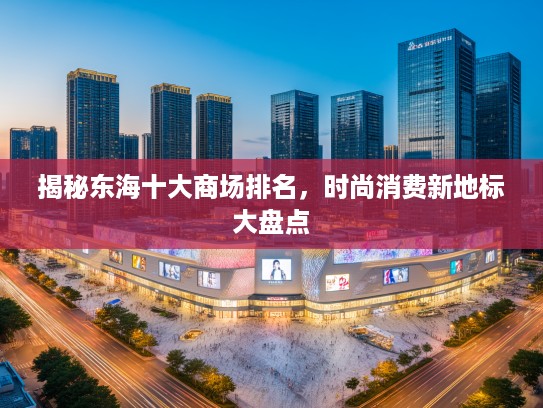 揭秘东海十大商场排名，时尚消费新地标大盘点