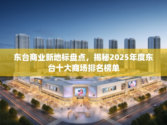 东台商业新地标盘点，揭秘2025年度东台十大商场排名榜单