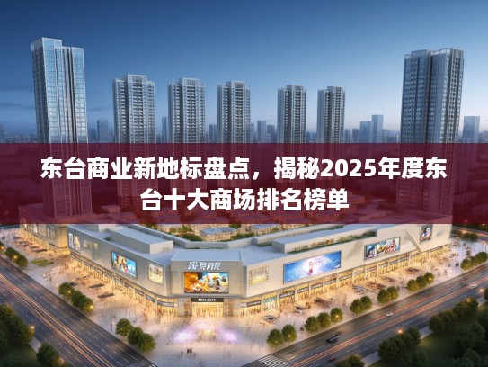 东台商业新地标盘点，揭秘2025年度东台十大商场排名榜单