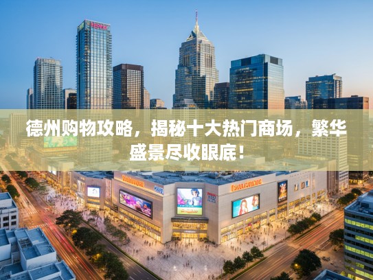 德州购物攻略，揭秘十大热门商场，繁华盛景尽收眼底！
