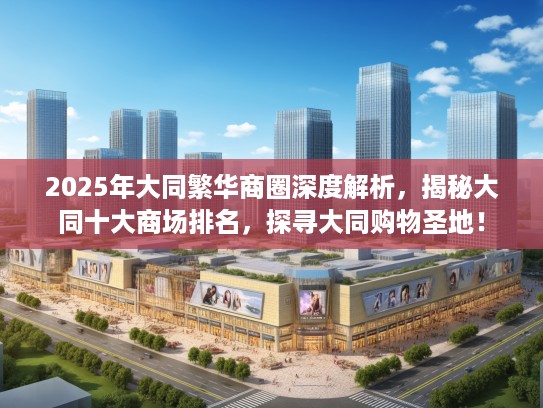 2025年大同繁华商圈深度解析，揭秘大同十大商场排名，探寻大同购物圣地！