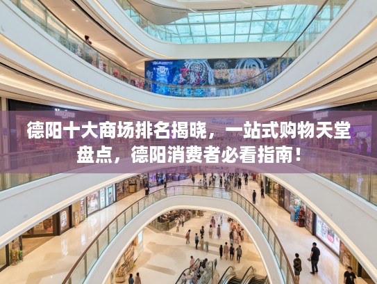 德阳十大商场排名揭晓，一站式购物天堂盘点，德阳消费者必看指南！