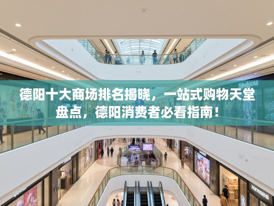 德阳十大商场排名揭晓，一站式购物天堂盘点，德阳消费者必看指南！