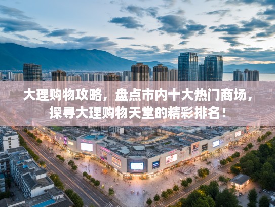 大理购物攻略，盘点市内十大热门商场，探寻大理购物天堂的精彩排名！