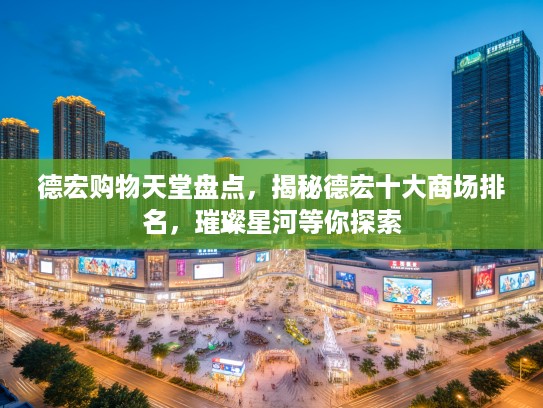 德宏购物天堂盘点，揭秘德宏十大商场排名，璀璨星河等你探索