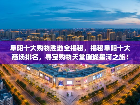 阜阳十大购物胜地全揭秘，揭秘阜阳十大商场排名，寻宝购物天堂璀璨星河之旅！