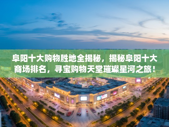 阜阳十大购物胜地全揭秘，揭秘阜阳十大商场排名，寻宝购物天堂璀璨星河之旅！