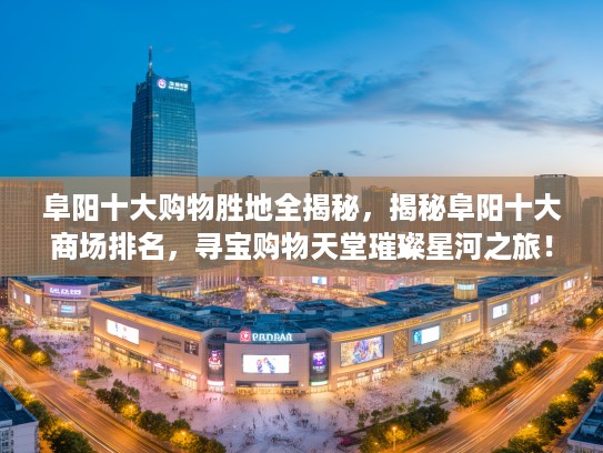 阜阳十大购物胜地全揭秘，揭秘阜阳十大商场排名，寻宝购物天堂璀璨星河之旅！