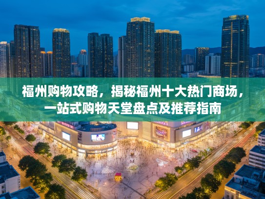 福州购物攻略，揭秘福州十大热门商场，一站式购物天堂盘点及推荐指南