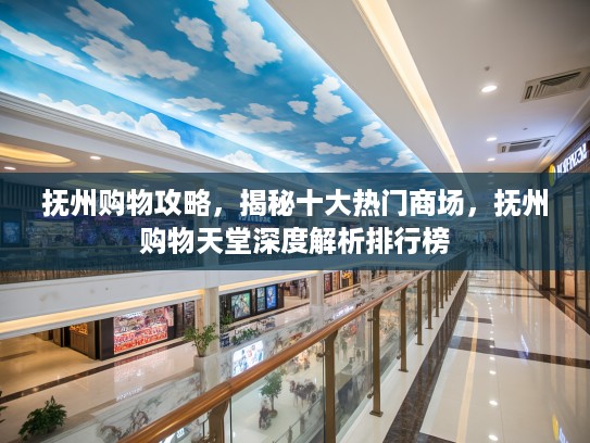 抚州购物攻略，揭秘十大热门商场，抚州购物天堂深度解析排行榜