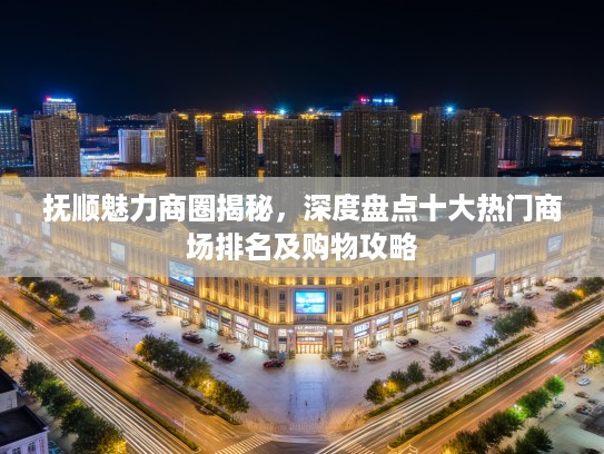 抚顺魅力商圈揭秘，深度盘点十大热门商场排名及购物攻略