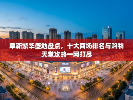 阜新繁华盛地盘点，十大商场排名与购物天堂攻略一网打尽