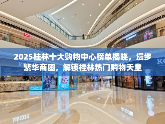 2025桂林十大购物中心榜单揭晓，漫步繁华商圈，解锁桂林热门购物天堂