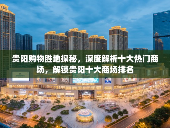 贵阳购物胜地探秘，深度解析十大热门商场，解锁贵阳十大商场排名