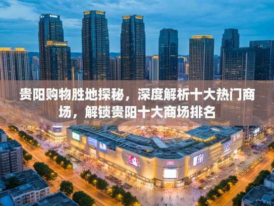 贵阳购物胜地探秘，深度解析十大热门商场，解锁贵阳十大商场排名