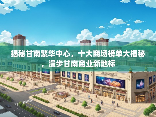 揭秘甘南繁华中心，十大商场榜单大揭秘，漫步甘南商业新地标