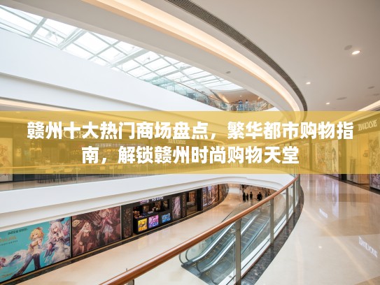 赣州十大热门商场盘点，繁华都市购物指南，解锁赣州时尚购物天堂