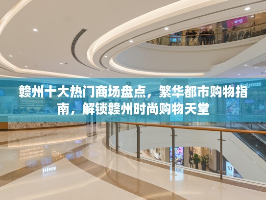 赣州十大热门商场盘点，繁华都市购物指南，解锁赣州时尚购物天堂