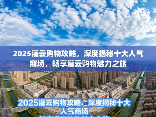 2025灌云购物攻略，深度揭秘十大人气商场，畅享灌云购物魅力之旅
