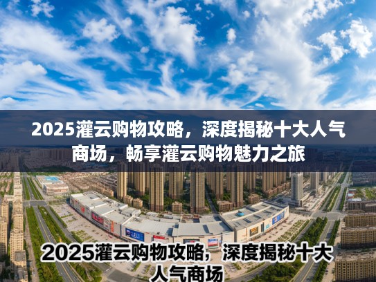 2025灌云购物攻略，深度揭秘十大人气商场，畅享灌云购物魅力之旅