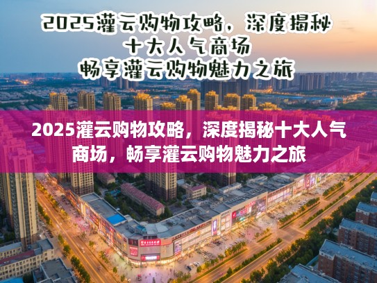 2025灌云购物攻略，深度揭秘十大人气商场，畅享灌云购物魅力之旅
