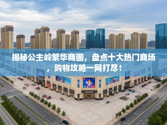 揭秘公主岭繁华商圈，盘点十大热门商场，购物攻略一网打尽！