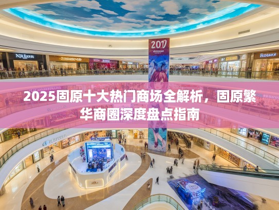 2025固原十大热门商场全解析，固原繁华商圈深度盘点指南