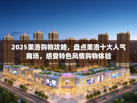 2025果洛购物攻略，盘点果洛十大人气商场，感受特色风情购物体验