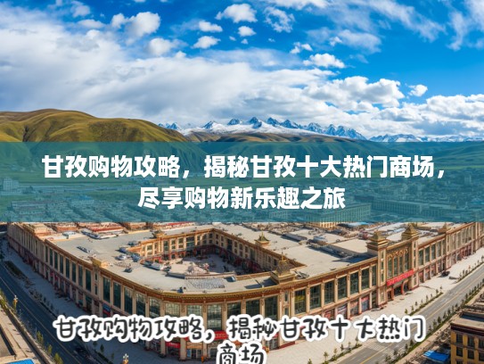 甘孜购物攻略，揭秘甘孜十大热门商场，尽享购物新乐趣之旅