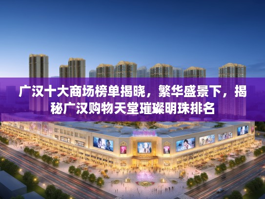 广汉十大商场榜单揭晓，繁华盛景下，揭秘广汉购物天堂璀璨明珠排名