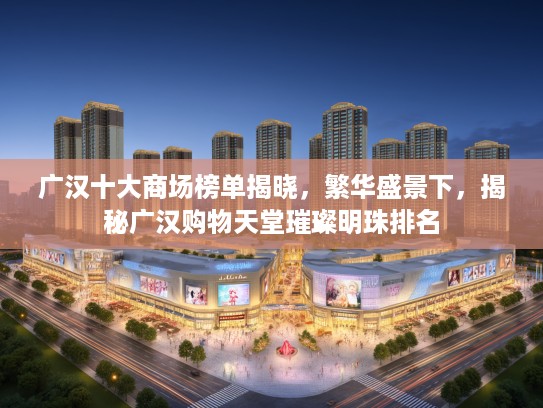 广汉十大商场榜单揭晓，繁华盛景下，揭秘广汉购物天堂璀璨明珠排名