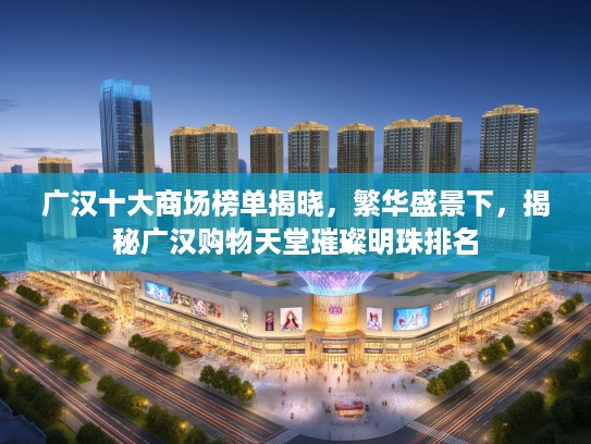 广汉十大商场榜单揭晓，繁华盛景下，揭秘广汉购物天堂璀璨明珠排名