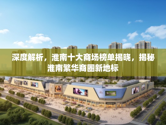 深度解析，淮南十大商场榜单揭晓，揭秘淮南繁华商圈新地标