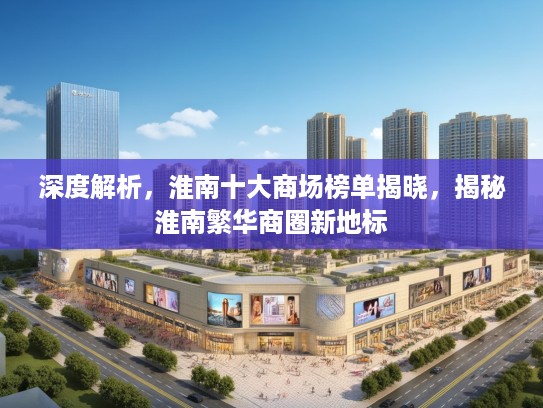 深度解析，淮南十大商场榜单揭晓，揭秘淮南繁华商圈新地标