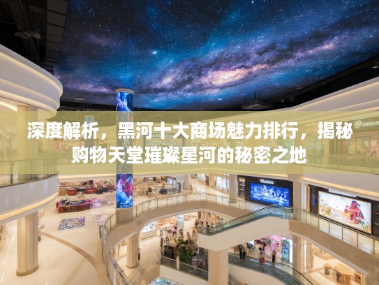 深度解析，黑河十大商场魅力排行，揭秘购物天堂璀璨星河的秘密之地