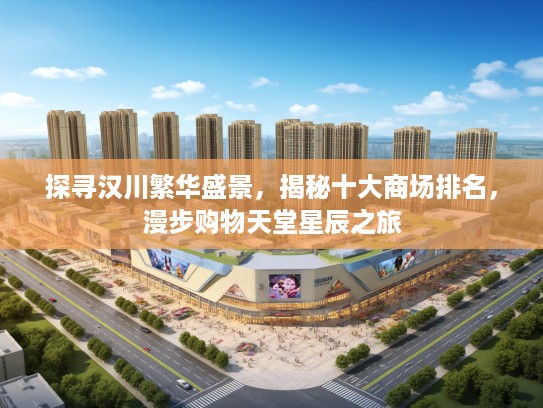 探寻汉川繁华盛景，揭秘十大商场排名，漫步购物天堂星辰之旅