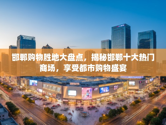 邯郸购物胜地大盘点，揭秘邯郸十大热门商场，享受都市购物盛宴